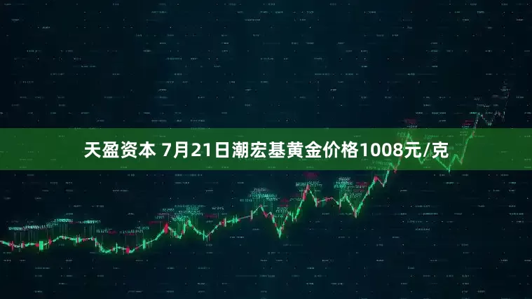 天盈资本 7月21日潮宏基黄金价格1008元/克