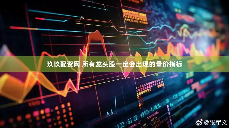 玖玖配资网 所有龙头股一定会出现的量价指标