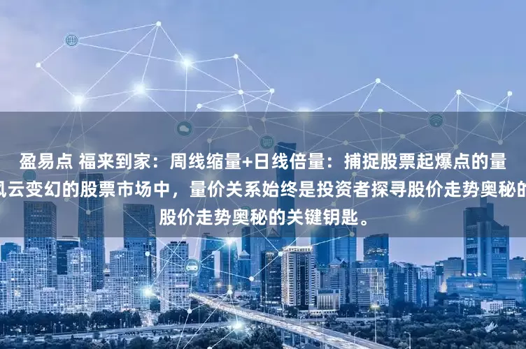盈易点 福来到家：周线缩量+日线倍量：捕捉股票起爆点的量价密码 在风云变幻的股票市场中，量价关系始终是投资者探寻股价走势奥秘的关键钥匙。