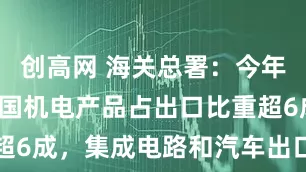 创高网 海关总署：今年前8个月我国机电产品占出口比重超6成，集成电路和汽车出口增长明显