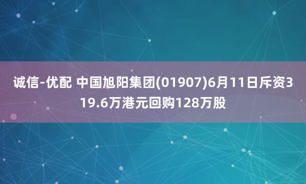 诚信-优配 中国旭阳集团(01907)6月11日斥资319.6万港元回购128万股