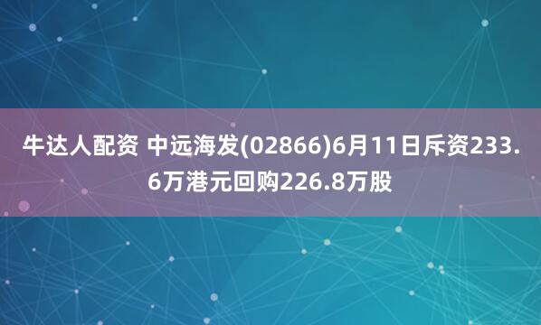 牛达人配资 中远海发(02866)6月11日斥资233.6万港元回购226.8万股