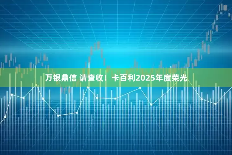 万银鼎信 请查收！卡百利2025年度荣光