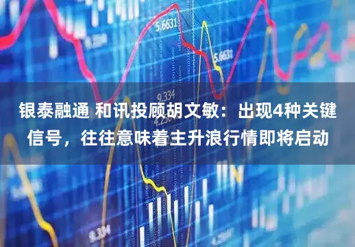 银泰融通 和讯投顾胡文敏：出现4种关键信号，往往意味着主升浪行情即将启动