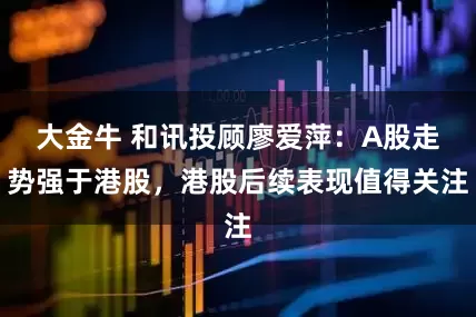 大金牛 和讯投顾廖爱萍：A股走势强于港股，港股后续表现值得关注